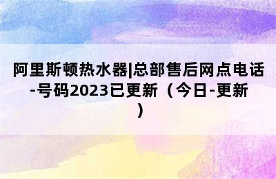 阿里斯顿热水器|总部售后网点电话-号码2023已更新（今日-更新）